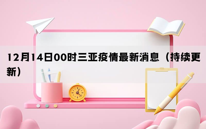12月14日00時三亞疫情最新消息（持續(xù)更新）