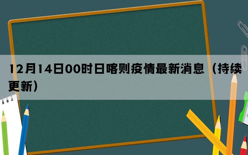12月14日00時(shí)日喀則疫情最新消息（持續(xù)更新）