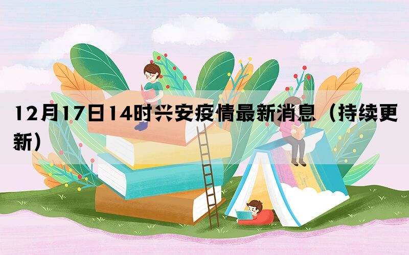 12月17日14時(shí)興安疫情最新消息（持續(xù)更新）