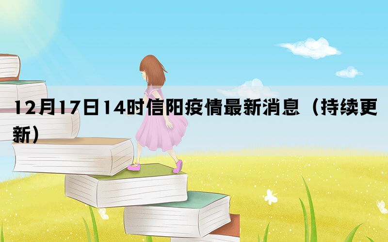 12月17日14時(shí)信陽(yáng)疫情最新消息（持續(xù)更新）