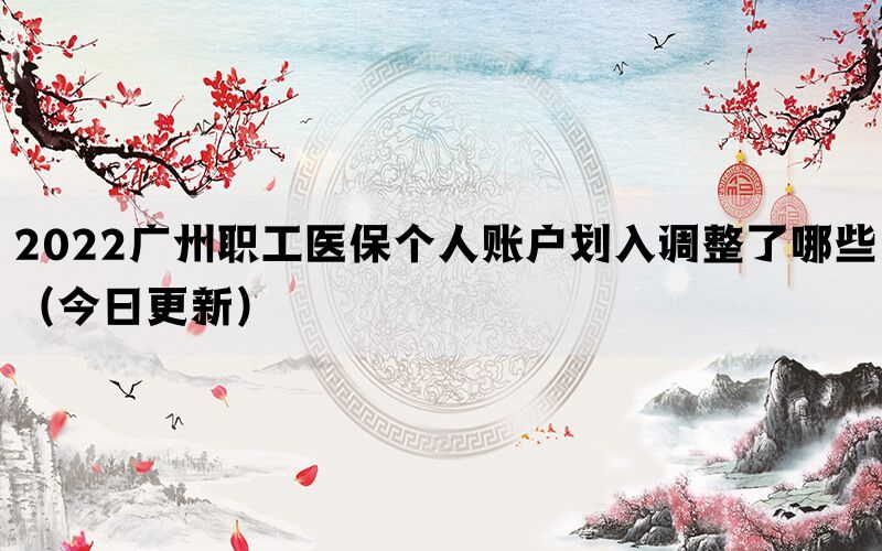 2022廣州職工醫(yī)保個(gè)人賬戶劃入調(diào)整了哪些（今日更新）