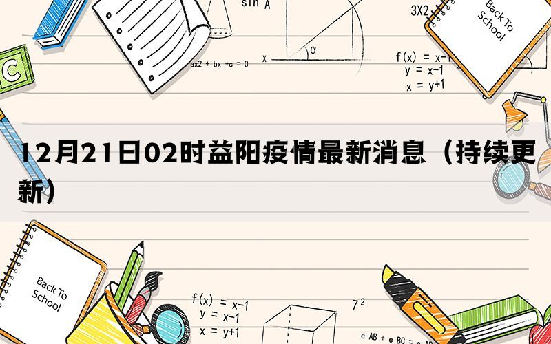 12月21日02時益陽疫情最新消息（持續(xù)更新）
