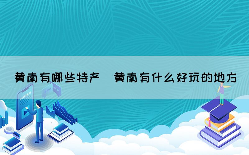 黃南有哪些特產(chǎn)(黃南有什么好玩的地方)