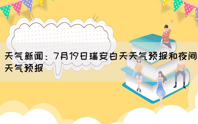 天氣新聞：7月19日瑞安白天天氣預報和夜間天氣預報(圖1)
