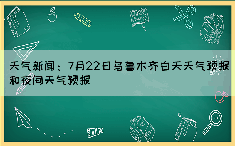 天氣新聞：7月22日烏魯木齊白天天氣預(yù)報(bào)和夜間天氣預(yù)報(bào)(圖1)